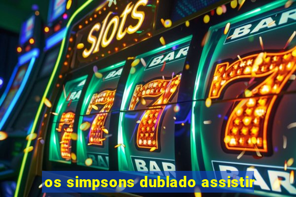 os simpsons dublado assistir